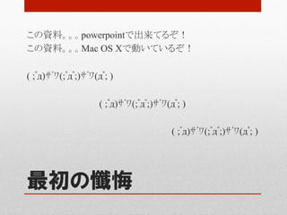 この資料。。。powerpointで出来てるぞ！
この資料。。。Mac OS Xで動いているぞ！

( ;ﾟд)ｻﾞﾜ(;ﾟдﾟ;)ｻﾞﾜ(дﾟ; )

                    ( ;ﾟд)ｻﾞﾜ(;ﾟдﾟ;)ｻﾞﾜ(дﾟ; )...