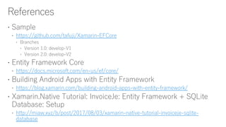 https://github.com/tafuji/Xamarin-EFCore
https://docs.microsoft.com/en-us/ef/core/
https://blog.xamarin.com/building-android-apps-with-entity-framework/
http://miaw.xyz/b/post/2017/08/03/xamarin-native-tutorial-invoiceje-sqlite-
database
 