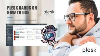 PLESK HANDS ON
HOW TO USE
SIMPLIFY THE LIVES OF WEB PROFESSIONALS
 