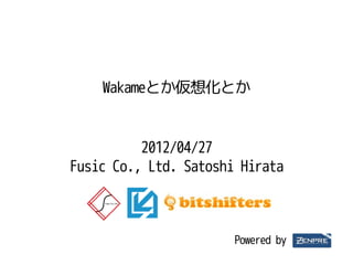 Wakameとか仮想化とか


          2012/04/27
Fusic Co., Ltd. Satoshi Hirata



                       Powered by
 