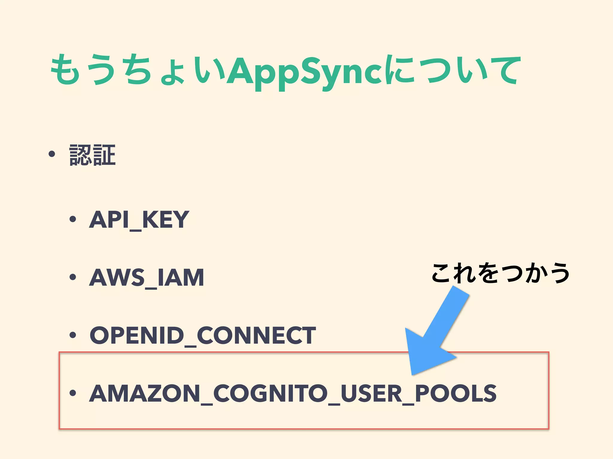 AppSync
•
• API_KEY
• AWS_IAM
• OPENID_CONNECT
• AMAZON_COGNITO_USER_POOLS
 