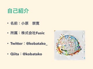 •
• Fusic
• Twitter @kobatako_
• Qiita @kobatako
 