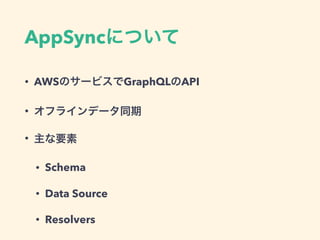 AppSync
• AWS GraphQL API
•
•
• Schema
• Data Source
• Resolvers
 