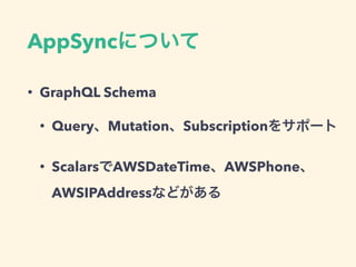AppSync
• GraphQL Schema
• Query Mutation Subscription
• Scalars AWSDateTime AWSPhone
AWSIPAddress
 