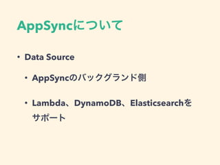 AppSync
• Data Source
• AppSync
• Lambda DynamoDB Elasticsearch  
 
