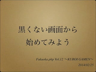 黒くない画面から
始めてみよう
Fukuoka.php Vol.12 ∼KUROI GAMEN∼
2014/02/25

 