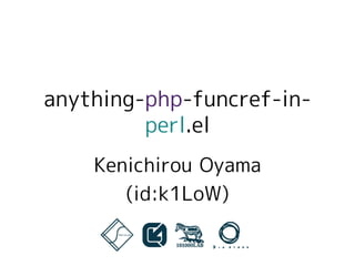 anything-php-funcref-in-
         perl.el
    Kenichirou Oyama
       (id:k1LoW)
 