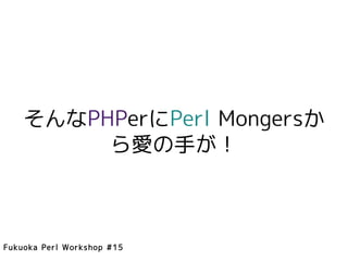 そんなPHPerにPerl Mongersか
         ら愛の手が！



Fukuoka Perl Workshop #15
 