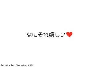 なにそれ嬉しい




Fukuoka Perl Workshop #15
 