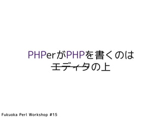 PHPerがPHPを書くのは
               エディタの上



Fukuoka Perl Workshop #15
 