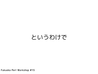 というわけで




Fukuoka Perl Workshop #15
 