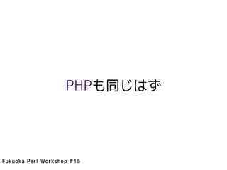 PHPも同じはず




Fukuoka Perl Workshop #15
 