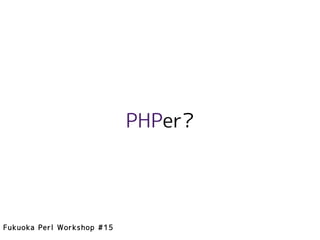 PHPer?




Fukuoka Perl Workshop #15
 