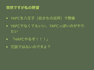 ͻȻǤ˽Ұ 
? YAPCӣԷ֤ν_ 
? YAPCǤʤƤ⤤YAPCäݤΤ 
 
? HAPC뤾 
? ՄǤϤʤΤǤ裿 
 