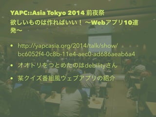 YAPC::Asia Tokyo 2014 ǰҹ 
ΤФ Webץ10B 
k 
? http://yapcasia.org/2014/talk/show/ 
bc6052f4-0c8b-11e4-aec0-ad686aeab6a4 
? ȥĤȤ᤿Τdebility 
? ĳML֥ץνB 
 