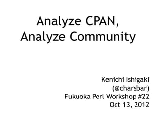 Analyze CPAN,
Analyze Community


                 Kenichi Ishigaki
                    (@charsbar)
      Fukuoka Perl Workshop #22
                    Oct 13, 2012
 