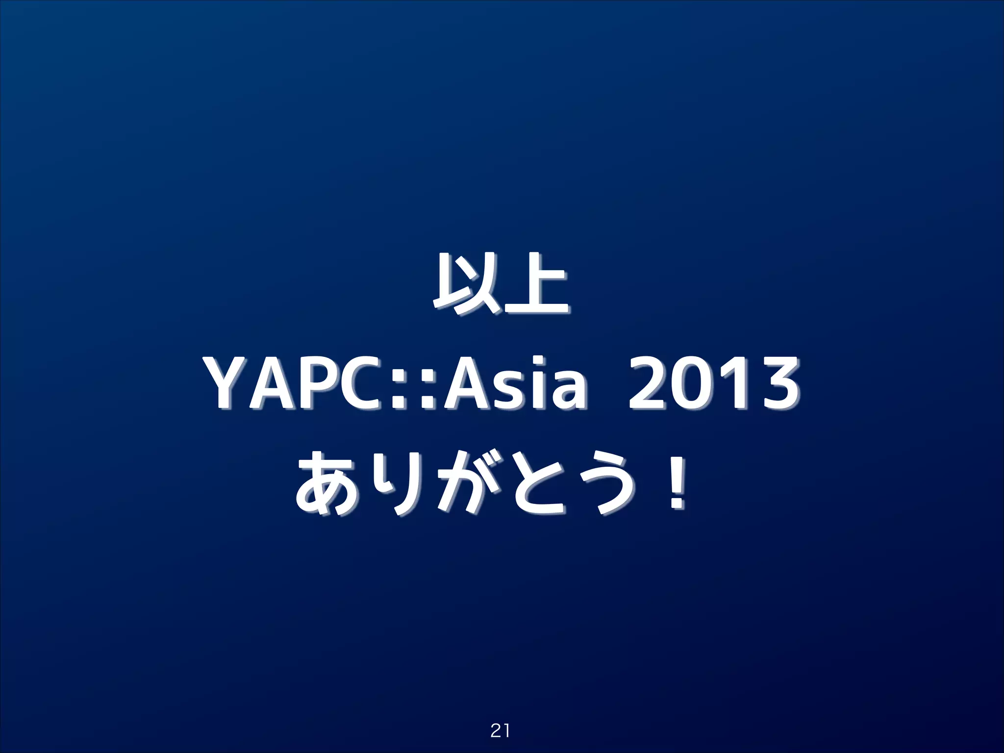 以上

YAPC::Asia 2013

ありがとう！

21

 