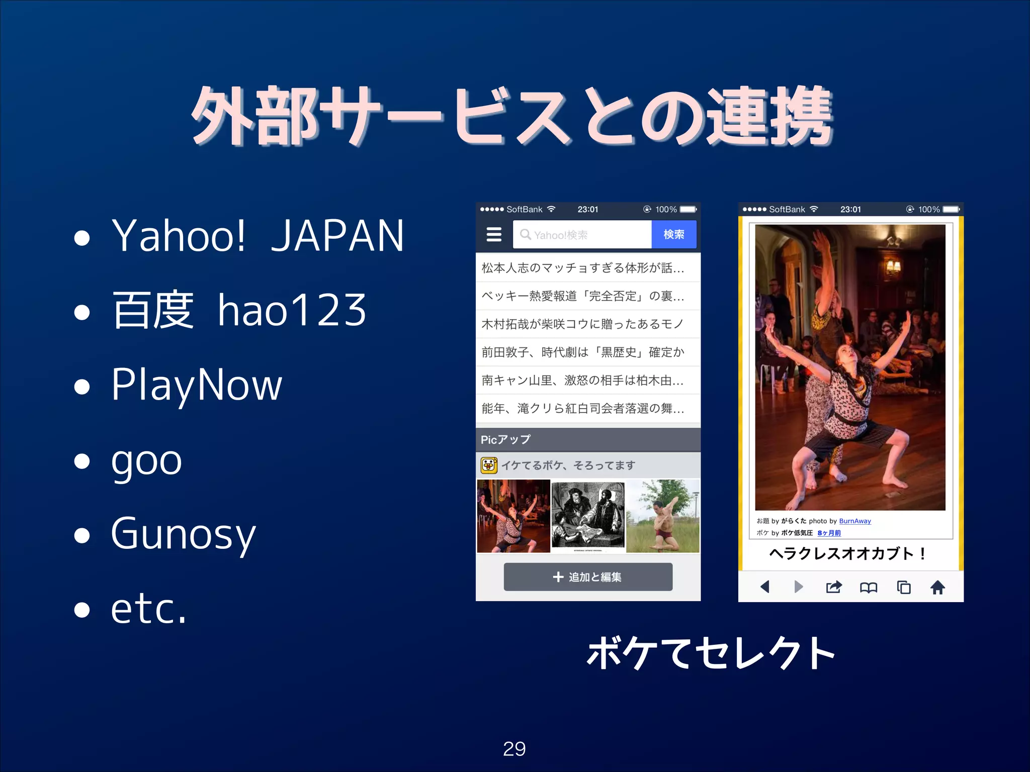 外部サービスとの連携

• Yahoo! JAPAN
百度 hao123
•
• PlayNow
goo
•
• Gunosy
etc.
•

ボケてセレクト
29

 