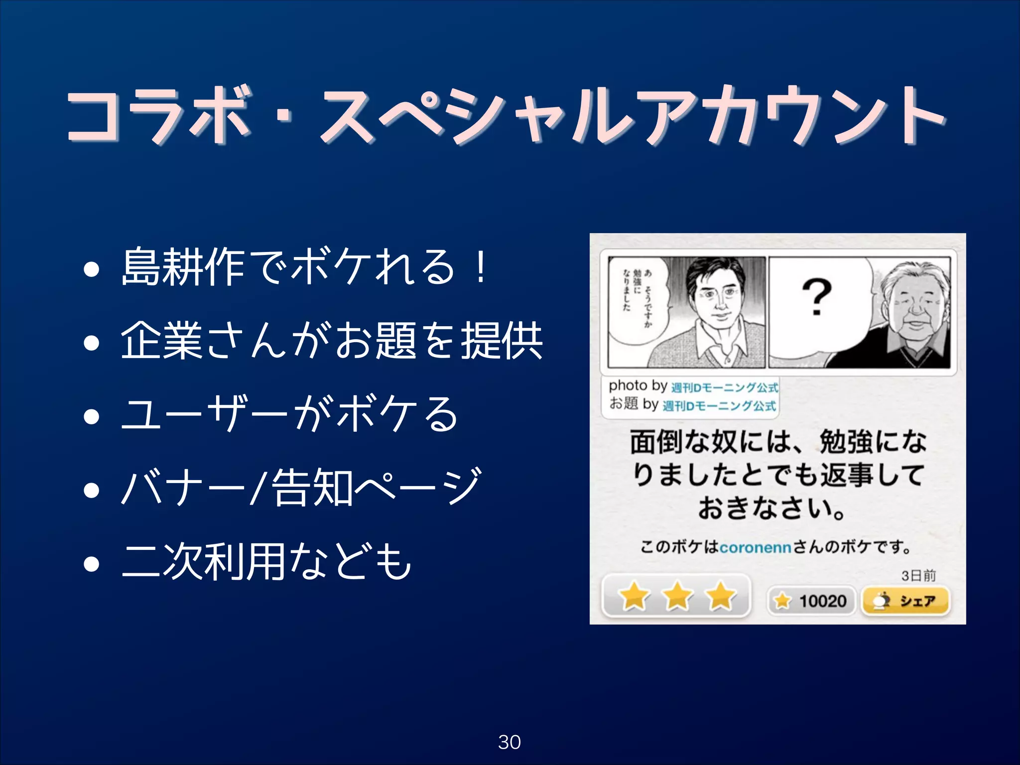 コラボ・スペシャルアカウント

•
• 企業さんがお題を提供
ユーザーがボケる
•
• バナー/告知ページ
二次利用なども
•
島耕作でボケれる！

30

 