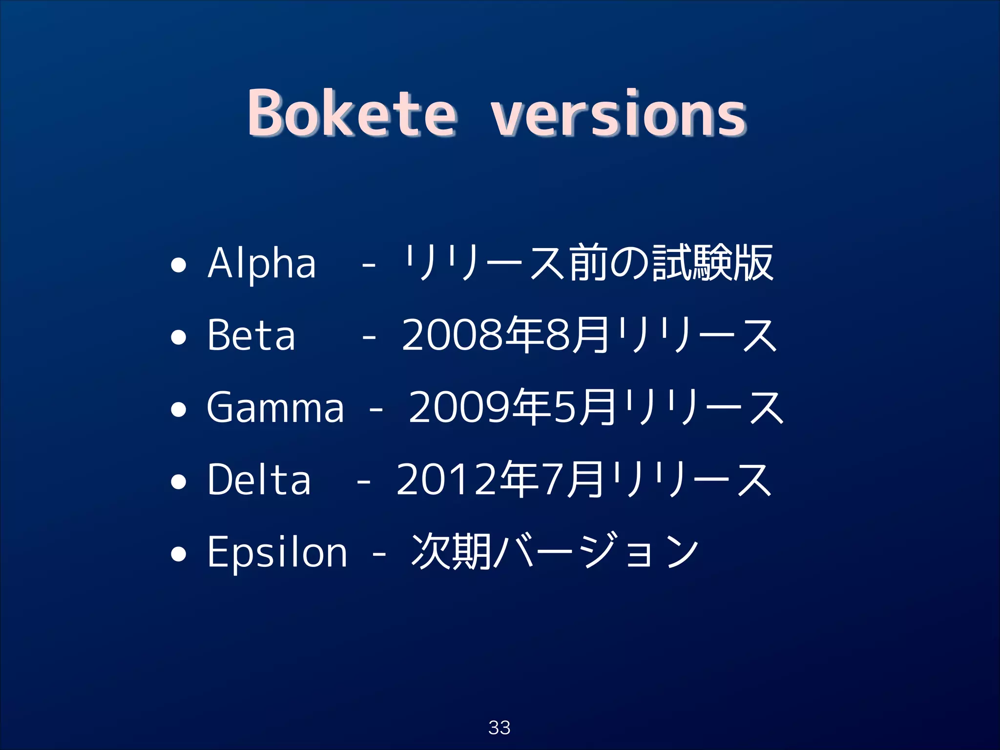 Bokete versions

• Alpha - リリース前の試験版
Beta
- 2008年8月リリース
•
• Gamma - 2009年5月リリース
Delta - 2012年7月リリース
•
• Epsilon - 次期バージョン
33

 