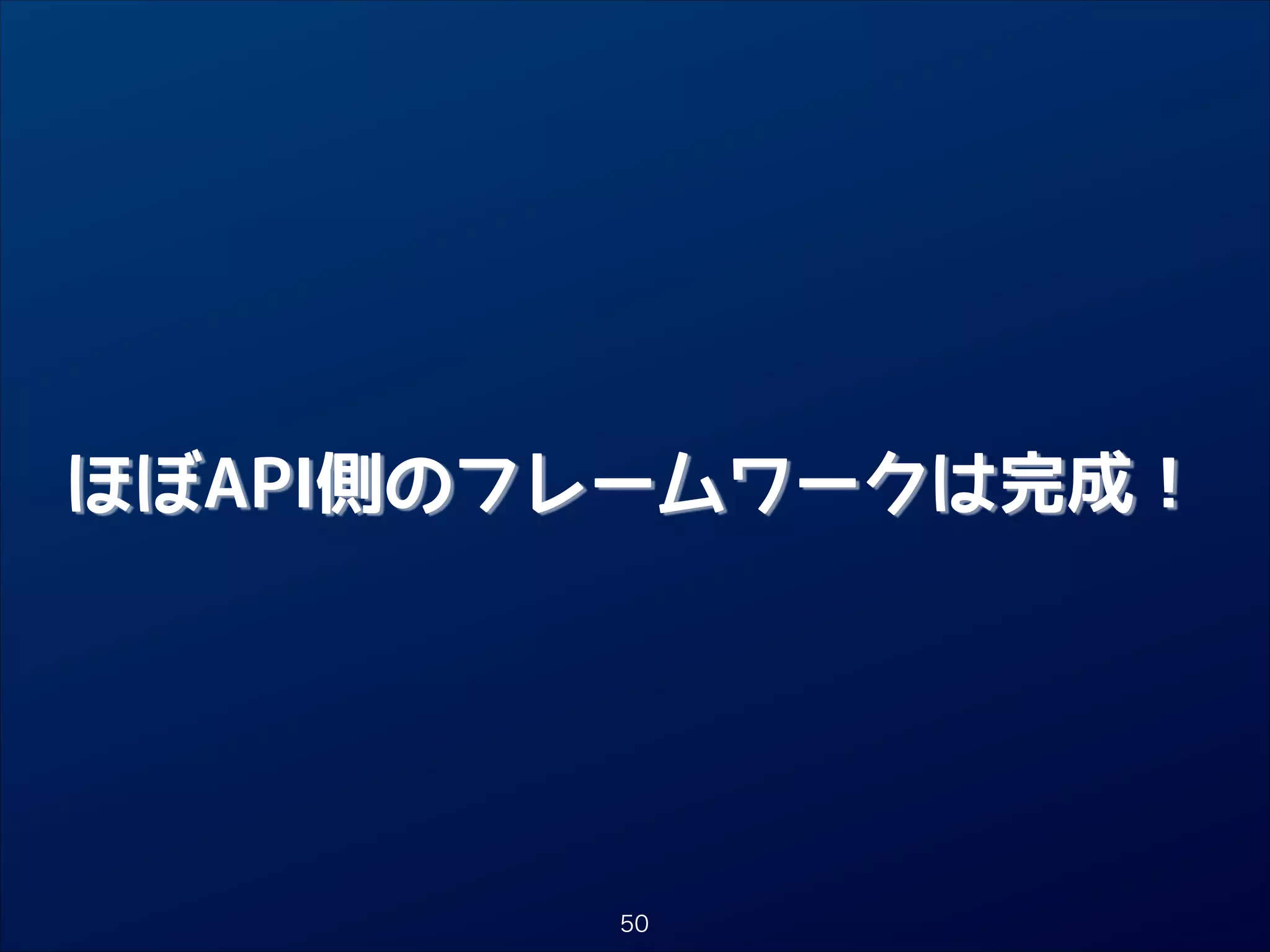 ほぼAPI側のフレームワークは完成！

50

 