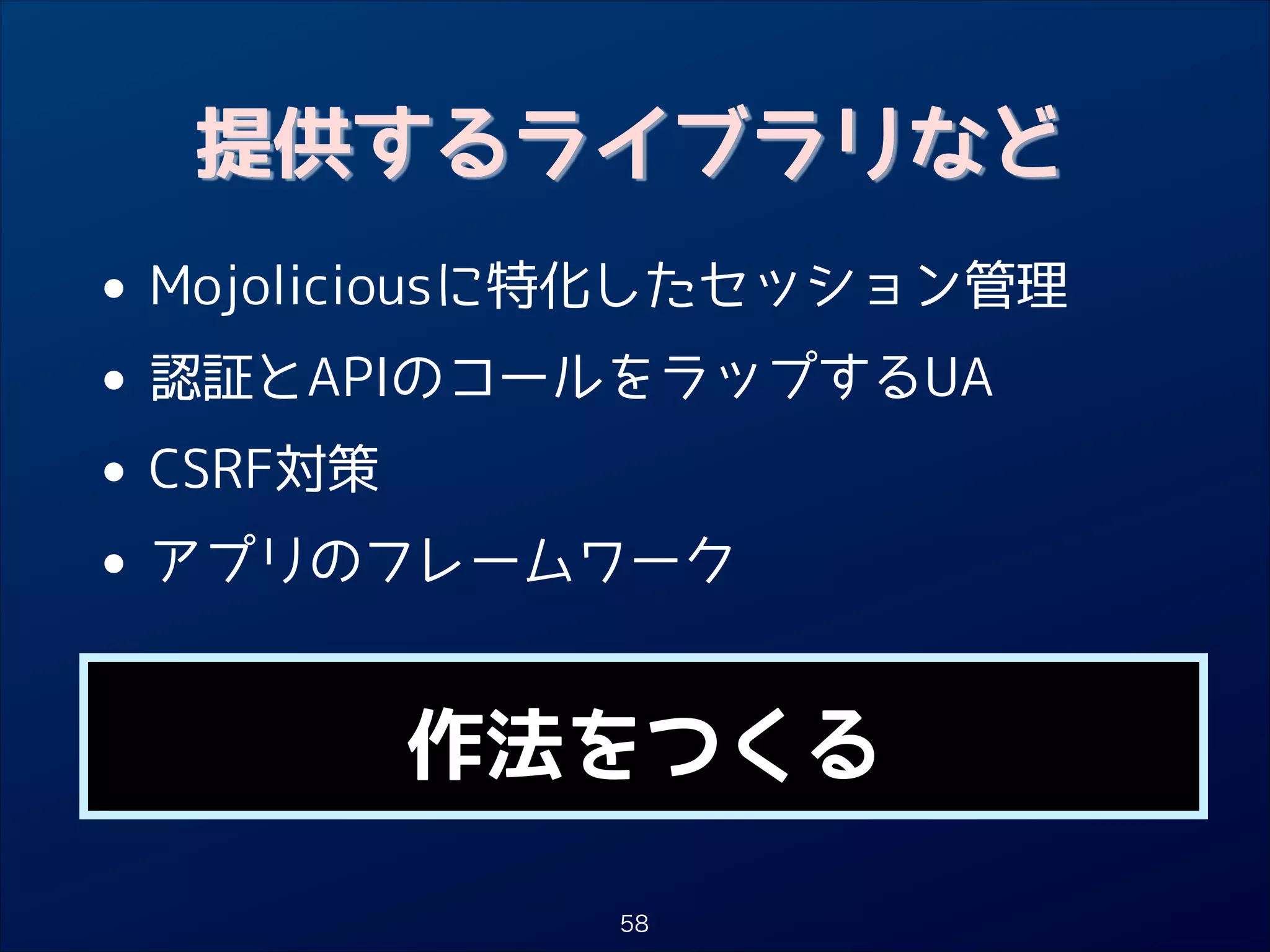 提供するライブラリなど

• Mojoliciousに特化したセッション管理
認証とAPIのコールをラップするUA
•
• CSRF対策
アプリのフレームワーク
•
作法をつくる
58

 