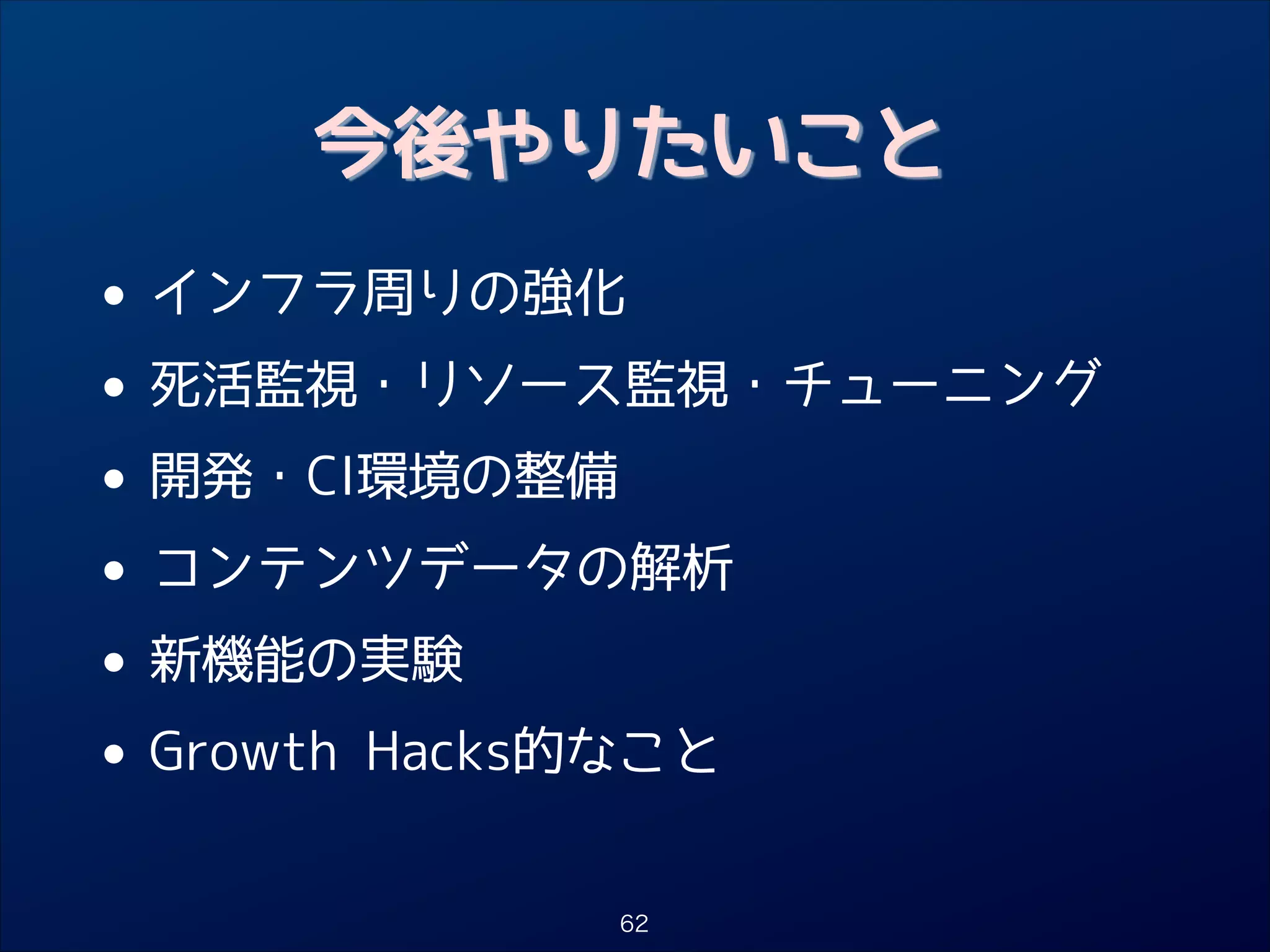 今後やりたいこと

•
• 死活監視・リソース監視・チューニング
開発・CI環境の整備
•
• コンテンツデータの解析
新機能の実験
•
• Growth Hacks的なこと
インフラ周りの強化

62

 