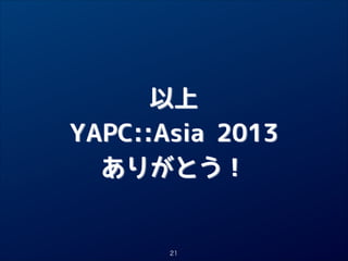 以上

YAPC::Asia 2013

ありがとう！

21

 