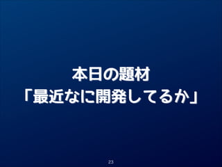 本日の題材
「最近なに開発してるか」

23

 