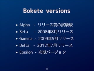 Bokete versions

• Alpha - リリース前の試験版
Beta
- 2008年8月リリース
•
• Gamma - 2009年5月リリース
Delta - 2012年7月リリース
•
• Epsilon - 次期バージョン
33

 