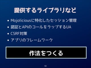 提供するライブラリなど

• Mojoliciousに特化したセッション管理
認証とAPIのコールをラップするUA
•
• CSRF対策
アプリのフレームワーク
•
作法をつくる
58

 