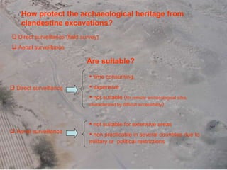 <ul><li>Direct surveillance (field survey) </li></ul><ul><li>Aerial surveillance </li></ul>How protect the archaeological ...
