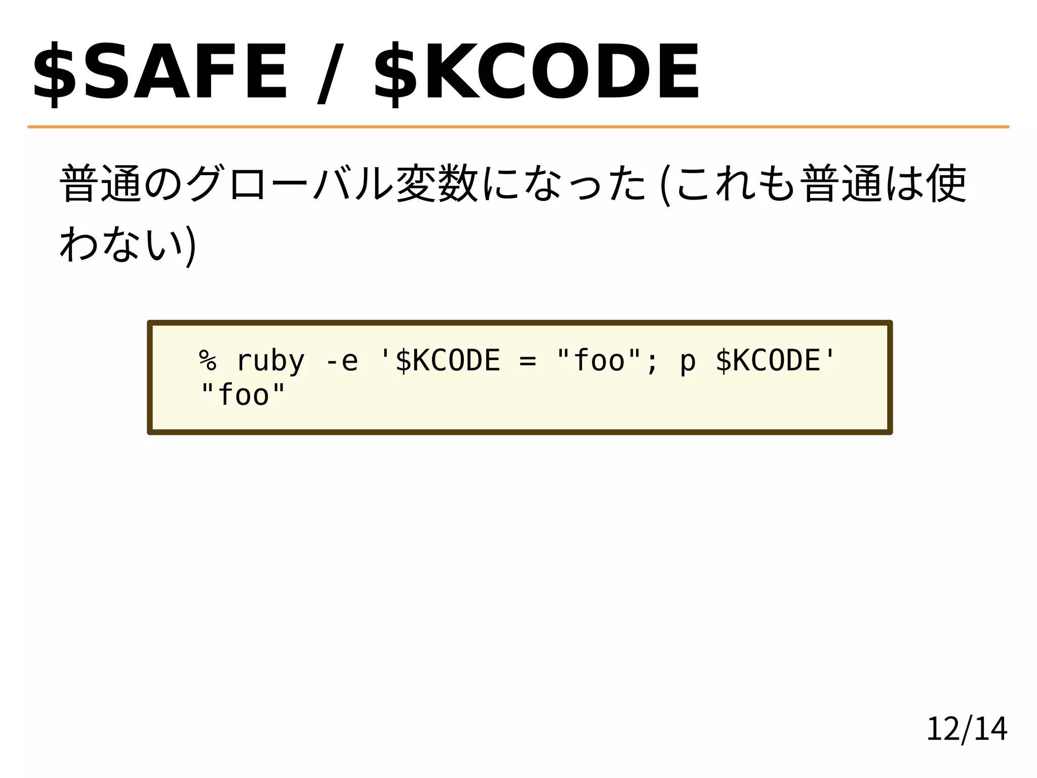 $SAFE / $KCODE
普通のグローバル変数になった (これも普通は使
わない)
% ruby -e '$KCODE = "foo"; p $KCODE'
"foo"
12/14
 