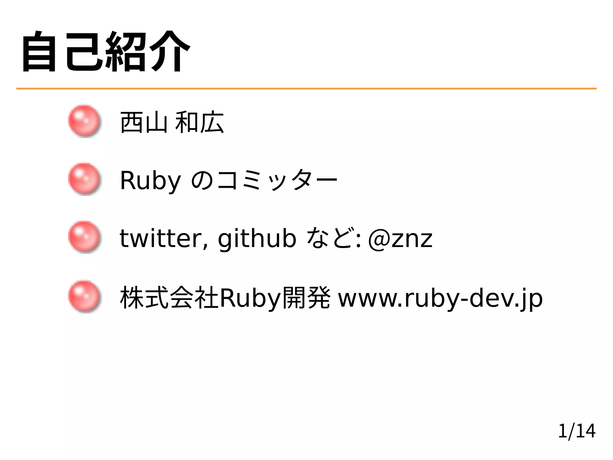 自己紹介
西山 和広
Ruby のコミッター
twitter, github など: @znz
株式会社Ruby開発 www.ruby-dev.jp
1/14
 