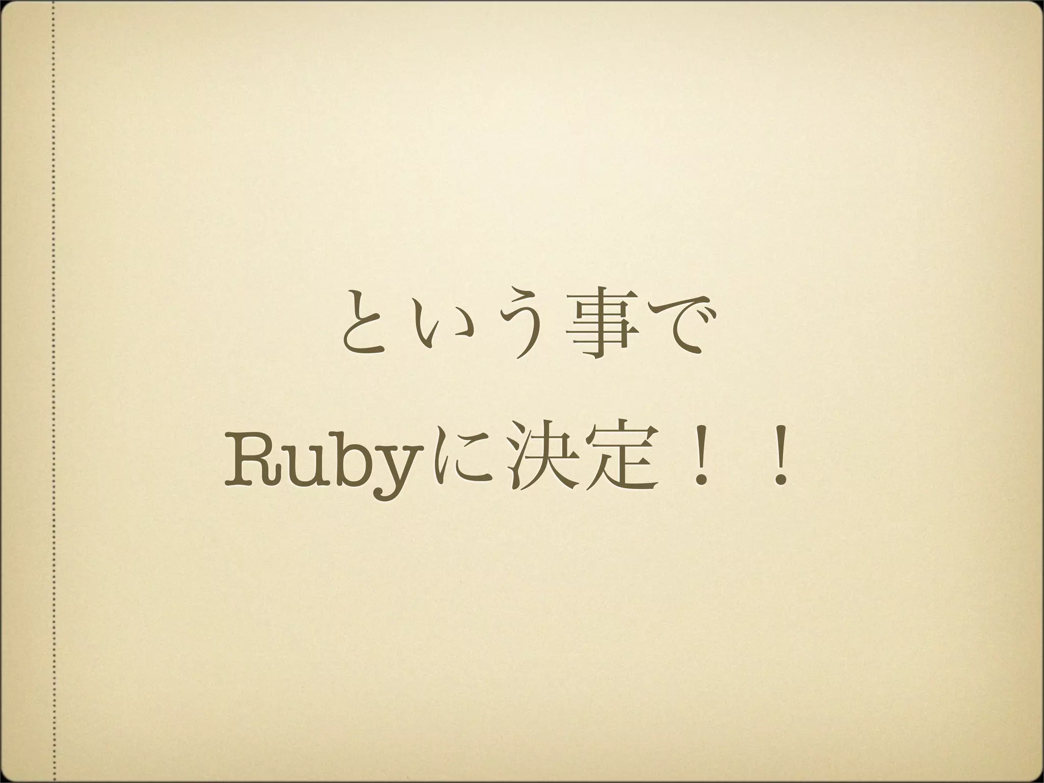 という事で
Rubyに決定！！
 