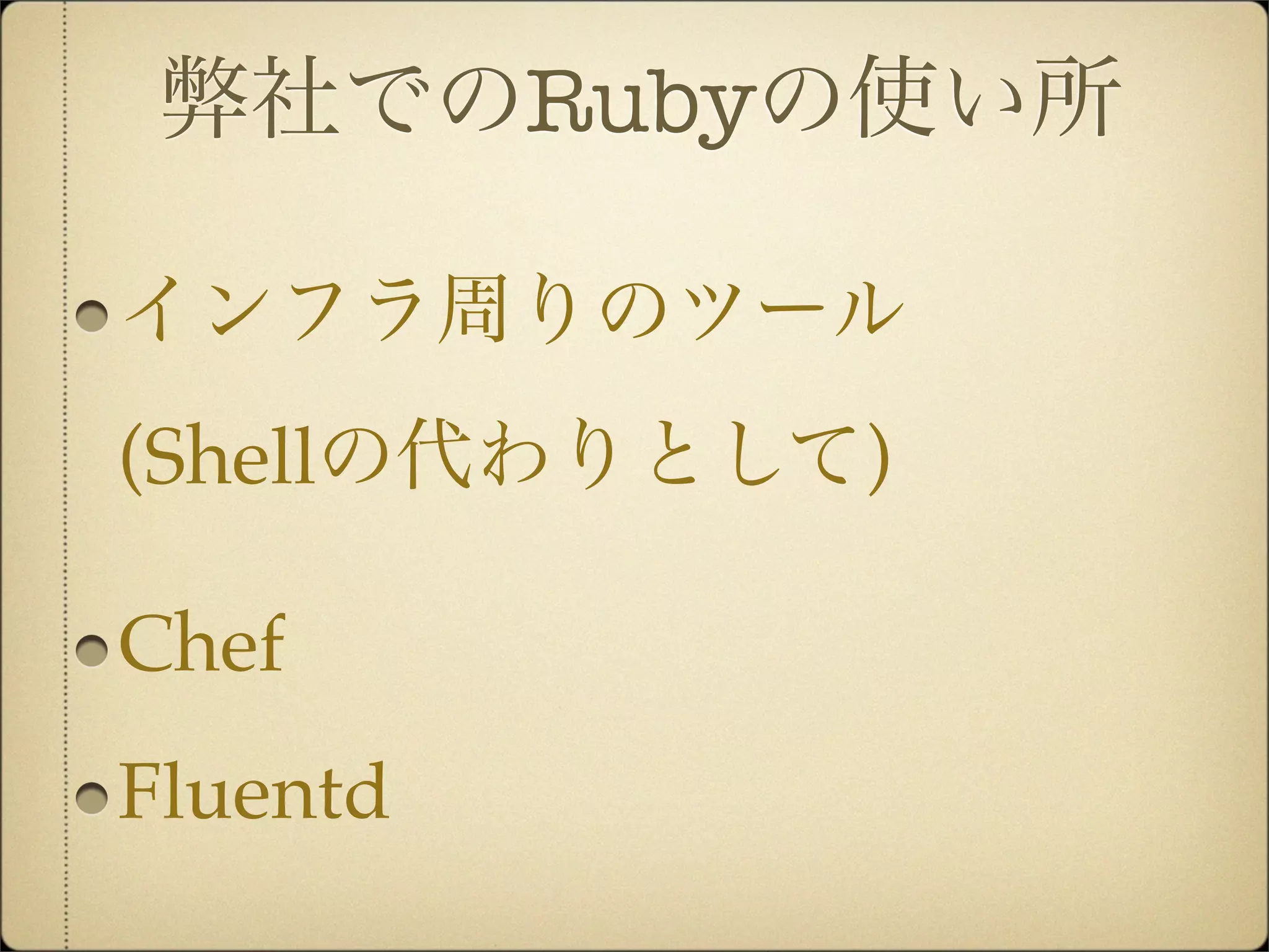 弊社でのRubyの使い所

インフラ周りのツール
(Shellの代わりとして)

Chef
Fluentd
 
