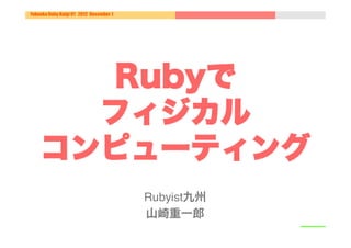 Fukuoka Ruby Kaigi 01 2012 December 1




      Rubyで
      フィジカル
    コンピューティング
                                        Rubyist九州!
                                        山崎重一郎!
 