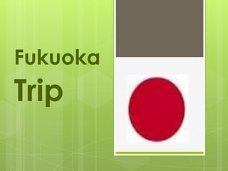 Fukuoka
Trip
 