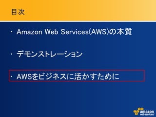 目次

• Amazon Web Services(AWS)の本質

• デモンストレーション

• AWSをビジネスに活かすために
 