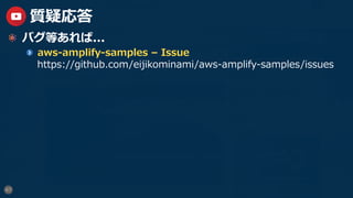 47
質疑応答
  バグ等あれば...
aws-amplify-samples – Issue
https://github.com/eijikominami/aws-amplify-samples/issues
 