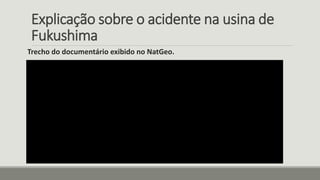 Explicação sobre o acidente na usina de
Fukushima
Trecho do documentário exibido no NatGeo.
 