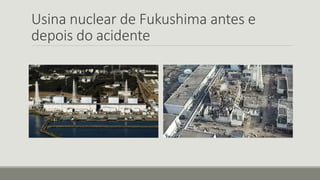 Usina nuclear de Fukushima antes e 
depois do acidente 
