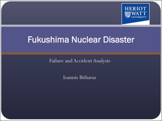 Fukushima Nuclear Disaster

     Failure and Accident Analysis

           Ioannis Bitharas
 