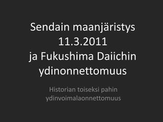 Sendain maanjäristys
      11.3.2011
ja Fukushima Daiichin
  ydinonnettomuus
    Historian toiseksi pahin
   ydinvoimalaonnettomuus
 