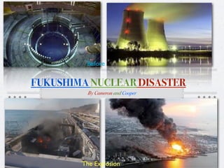 Before


FUKUSHIMA NUCLEAR DISASTER
         By Cameron and Cooper




        The Explosion
 
