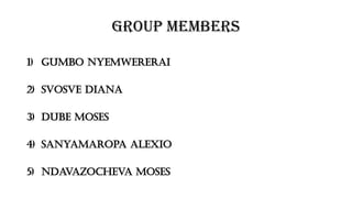 Group Members
1) Gumbo Nyemwererai
2) Svosve Diana
3) Dube Moses
4) Sanyamaropa Alexio
5) Ndavazocheva Moses
 
