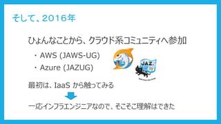 ơ
ҤʤȤ顢饦ϵߥ˥ƥزμ
? AWS (JAWS-UG)
? Azure (JAZUG)
ϡIaaS 鴥äƤߤ
һꥤե饨󥸥˥ʤΤǡϤǤ
 