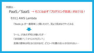 PaaSSaaS  ˤϱؤ ץߥZ Ƥ룡
1) AWS Lambda
Node.js һg ΤǡҊ褦ҊޤͤǤäƤߤ
󡢤ȤꤢΤȤӤ
ͬڣ ٥ȥɥ֥󣿡
~ζϺΤȤʤ֤뤱ɡɤ`ɤФ֤ʤ
}ϡ
 