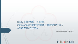 Unity C#6サポート記念
C#3→C#6に向けて言語仕様のおさらい
~C#7もあるかも~
Fukuoka.NET (ふくてん) #2
 