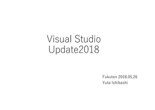 Visual Studio
Update2018
Fukuten 2018.05.26
Yuta Ishibashi
 